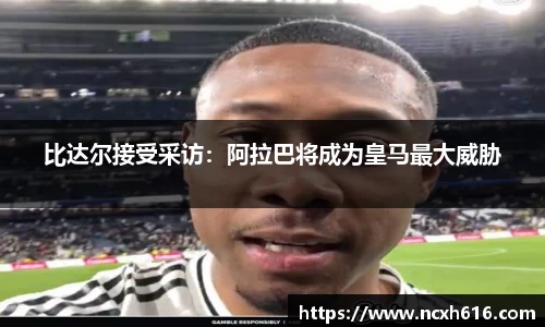 比达尔接受采访：阿拉巴将成为皇马最大威胁