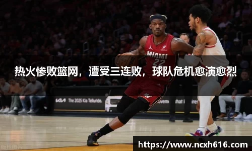 热火惨败篮网，遭受三连败，球队危机愈演愈烈