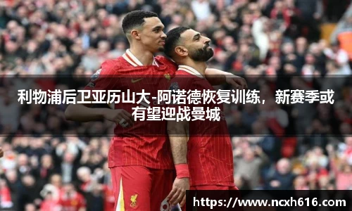 利物浦后卫亚历山大-阿诺德恢复训练，新赛季或有望迎战曼城