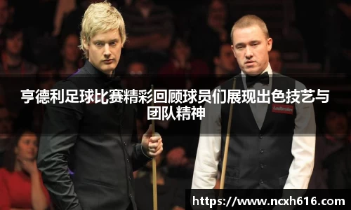 亨德利足球比赛精彩回顾球员们展现出色技艺与团队精神