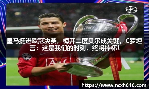 皇马挺进欧冠决赛，梅开二度贝尔成关键，C罗坦言：这是我们的时刻，终将捧杯！