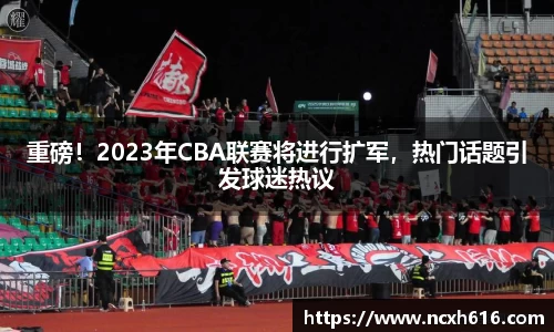 重磅！2023年CBA联赛将进行扩军，热门话题引发球迷热议
