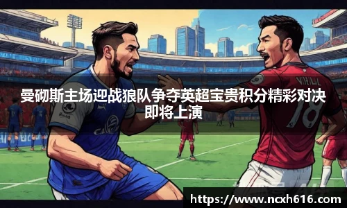曼砌斯主场迎战狼队争夺英超宝贵积分精彩对决即将上演