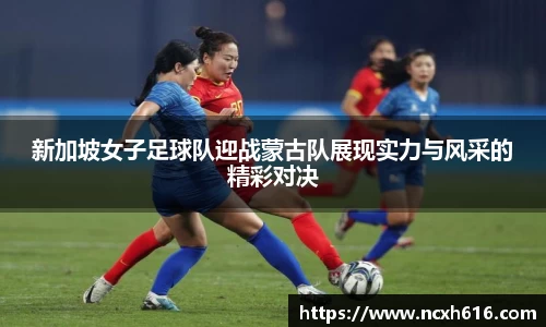 新加坡女子足球队迎战蒙古队展现实力与风采的精彩对决