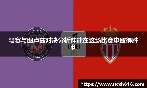 马赛与图卢兹对决分析谁能在这场比赛中取得胜利
