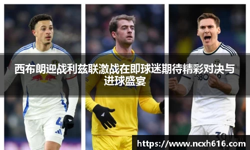 西布朗迎战利兹联激战在即球迷期待精彩对决与进球盛宴