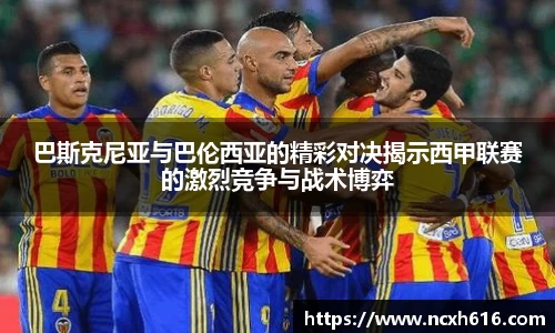 巴斯克尼亚与巴伦西亚的精彩对决揭示西甲联赛的激烈竞争与战术博弈