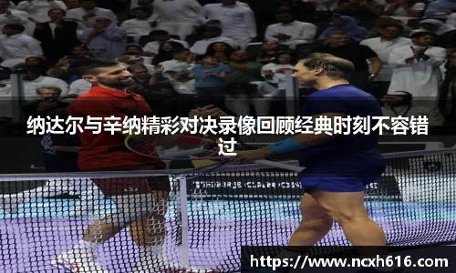 纳达尔与辛纳精彩对决录像回顾经典时刻不容错过