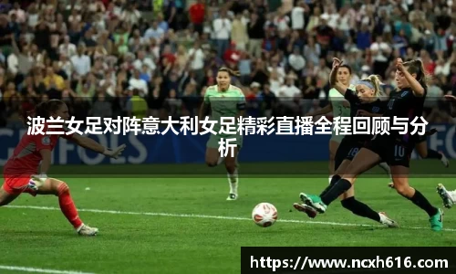 波兰女足对阵意大利女足精彩直播全程回顾与分析
