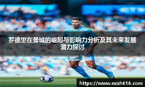 罗德里在曼城的崛起与影响力分析及其未来发展潜力探讨