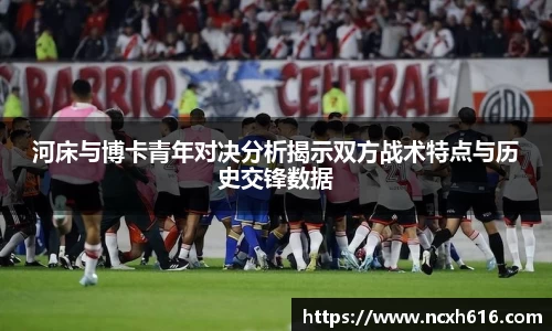 河床与博卡青年对决分析揭示双方战术特点与历史交锋数据