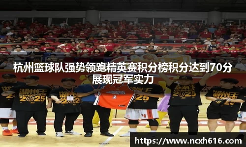 杭州篮球队强势领跑精英赛积分榜积分达到70分展现冠军实力