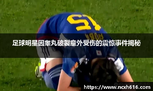 足球明星因睾丸破裂意外受伤的震惊事件揭秘